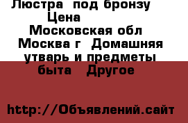 Люстра  под бронзу.  › Цена ­ 11 700 - Московская обл., Москва г. Домашняя утварь и предметы быта » Другое   